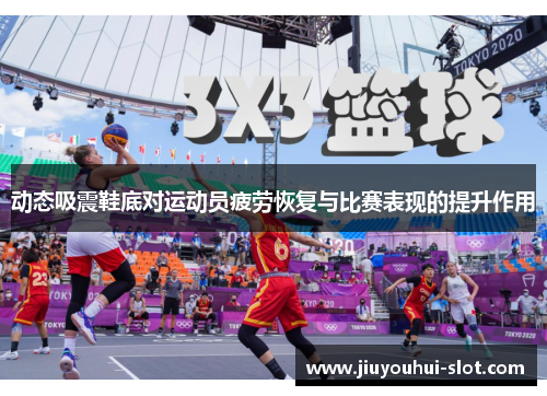 动态吸震鞋底对运动员疲劳恢复与比赛表现的提升作用