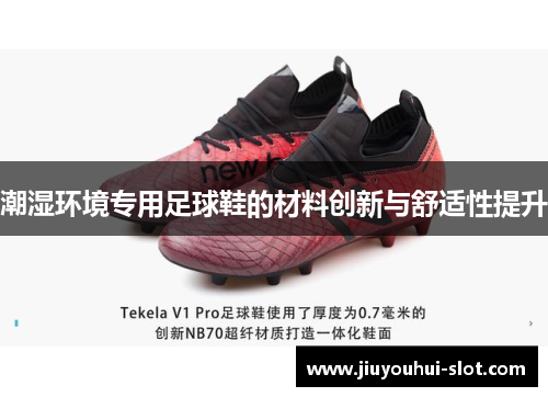 潮湿环境专用足球鞋的材料创新与舒适性提升