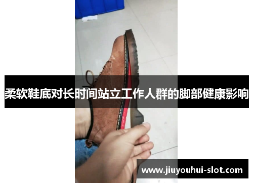 柔软鞋底对长时间站立工作人群的脚部健康影响